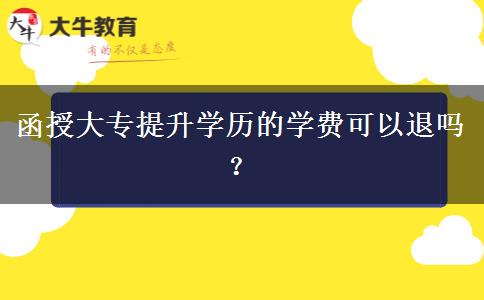 函授大專提升學(xué)歷的學(xué)費(fèi)可以退嗎？