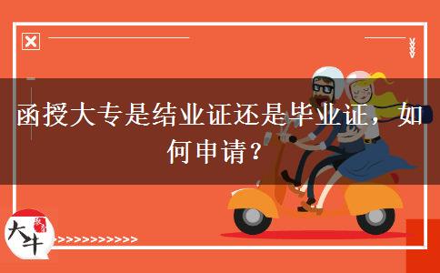 函授大專是結(jié)業(yè)證還是畢業(yè)證，如何申請？