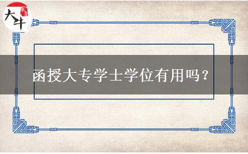 函授大專(zhuān)學(xué)士學(xué)位有用嗎？