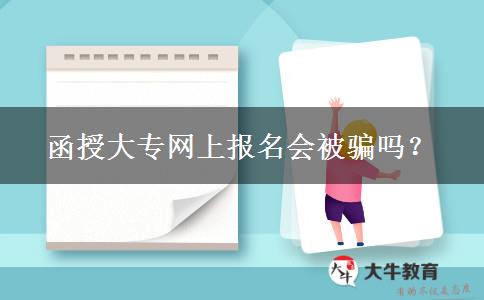 函授大專網(wǎng)上報(bào)名會(huì)被騙嗎？