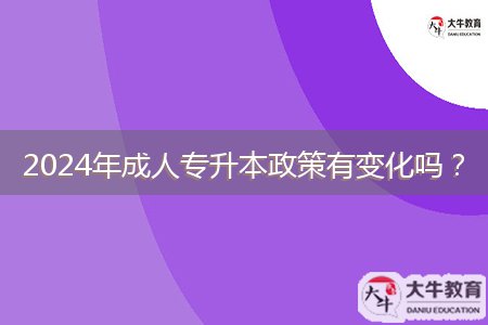 2024年成人專升本政策有變化嗎？