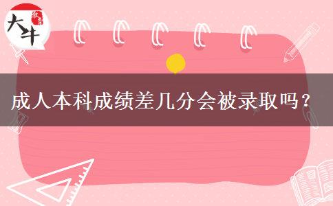 成人本科成績差幾分會被錄取嗎？