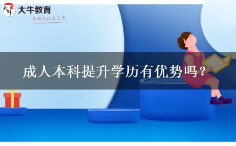 成人本科提升學(xué)歷有優(yōu)勢(shì)嗎？