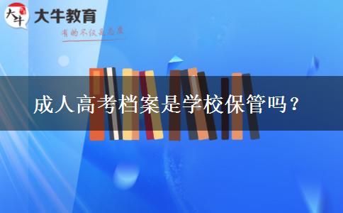 成人高考檔案是學校保管嗎？