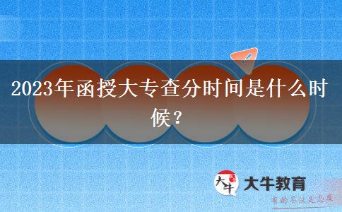 2023年函授大專查分時間是什么時候？