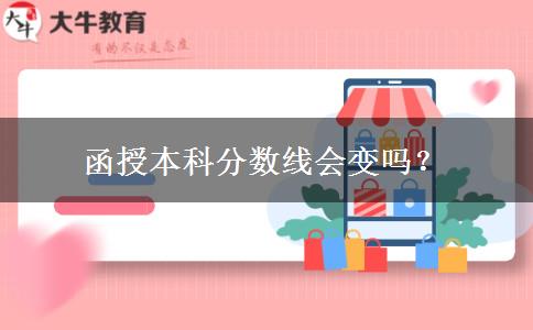 函授本科分?jǐn)?shù)線會(huì)變嗎？