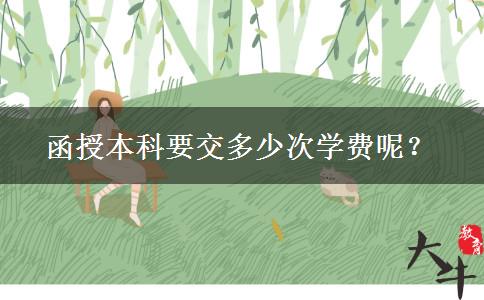 函授本科要交多少次學(xué)費(fèi)呢？