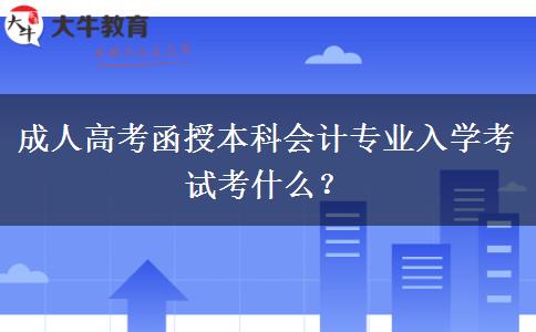 成人高考函授本科會(huì)計(jì)專業(yè)入學(xué)考試考什么？