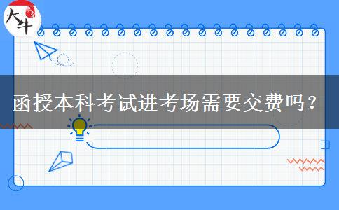 函授本科考試進(jìn)考場需要交費(fèi)嗎？