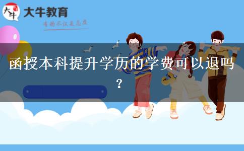 函授本科提升學歷的學費可以退嗎？