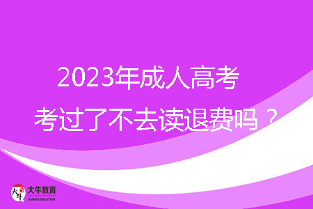 2023年成人高考考過了不去讀退費(fèi)嗎?