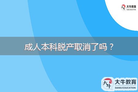 成人本科脫產(chǎn)取消了嗎？