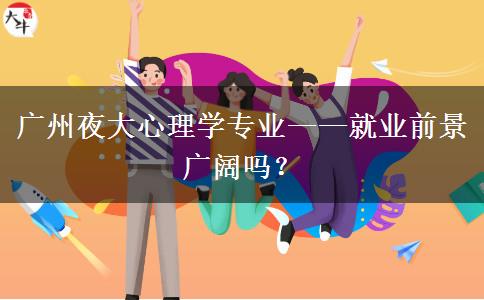 廣州夜大心理學(xué)專業(yè)——就業(yè)前景廣闊嗎？