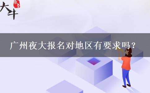 廣州夜大報名對地區(qū)有要求嗎？