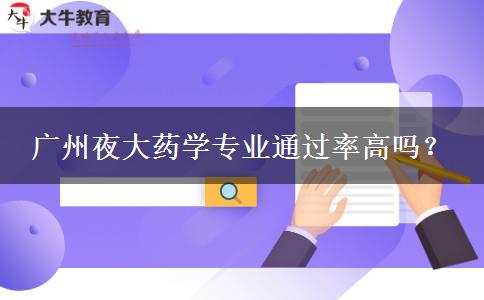 廣州夜大藥學(xué)專業(yè)通過率高嗎？