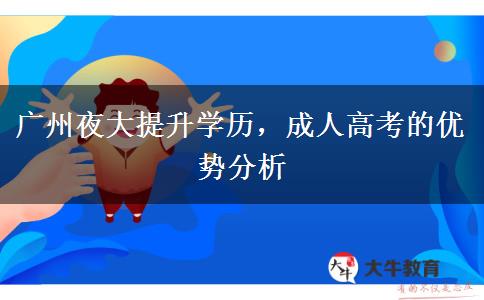 廣州夜大提升學(xué)歷，成人高考的優(yōu)勢分析