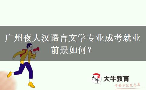 廣州夜大漢語(yǔ)言文學(xué)專業(yè)成考就業(yè)前景如何？