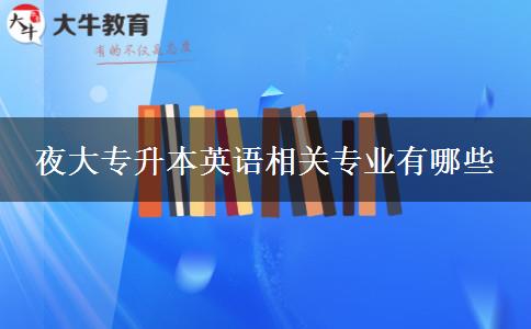 夜大專(zhuān)升本英語(yǔ)相關(guān)專(zhuān)業(yè)有哪些
