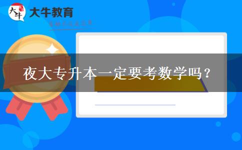 夜大專(zhuān)升本一定要考數(shù)學(xué)嗎？