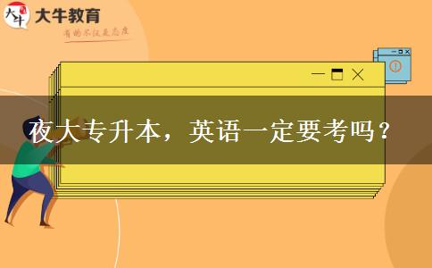 夜大專升本，英語一定要考嗎？