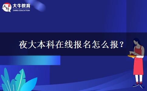 夜大本科在線報(bào)名怎么報(bào)？