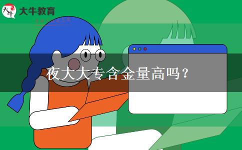 夜大大專(zhuān)含金量高嗎？