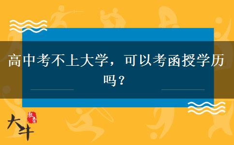 高中考不上大學(xué)，可以考函授學(xué)歷嗎？