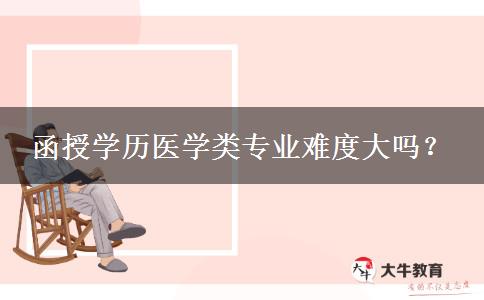 函授學(xué)歷醫(yī)學(xué)類(lèi)專(zhuān)業(yè)難度大嗎？