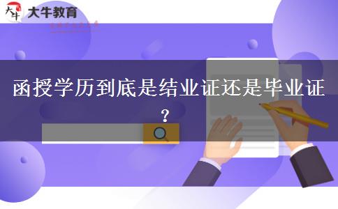 函授學(xué)歷到底是結(jié)業(yè)證還是畢業(yè)證？
