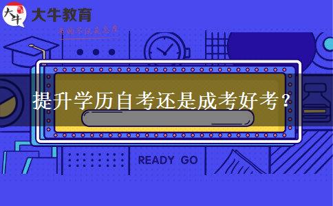 提升學(xué)歷自考還是成考好考？