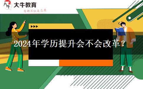 2024年學(xué)歷提升會(huì)不會(huì)改革？