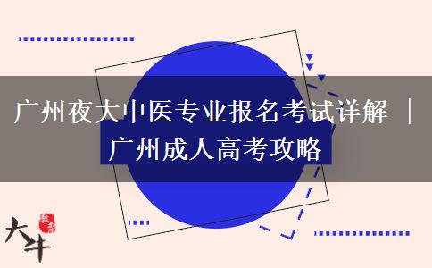 廣州夜大中醫(yī)專(zhuān)業(yè)報(bào)名考試詳解