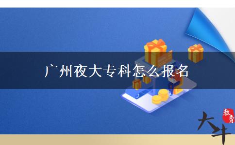 廣州夜大專(zhuān)科怎么報(bào)名