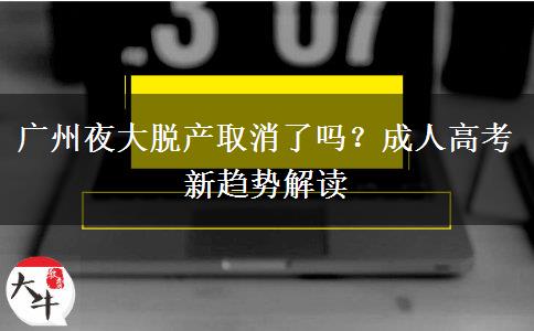 廣州夜大脫產(chǎn)取消了嗎？成人高考新趨勢解讀
