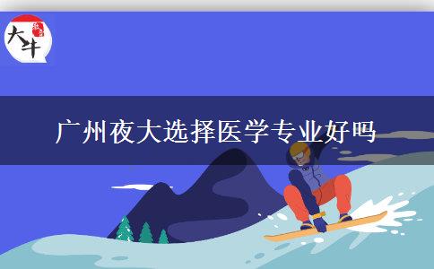 廣州夜大選擇醫(yī)學(xué)專(zhuān)業(yè)好嗎