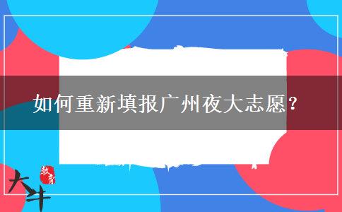 如何重新填報(bào)廣州夜大志愿？