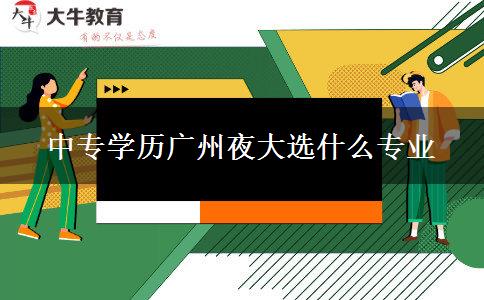 中專學歷廣州夜大選什么專業(yè)