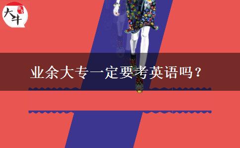 業(yè)余大專(zhuān)一定要考英語(yǔ)嗎？