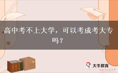 高中考不上大學(xué)，可以考成考大專嗎？