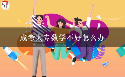 成考大專(zhuān)數(shù)學(xué)不好怎么辦