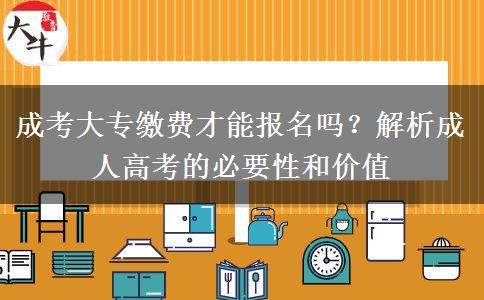 成考大專繳費(fèi)才能報(bào)名嗎？解析成人高考的必要性和價(jià)值