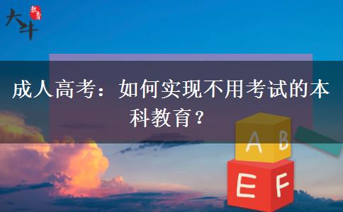成人高考：如何實現(xiàn)不用考試的本科教育？