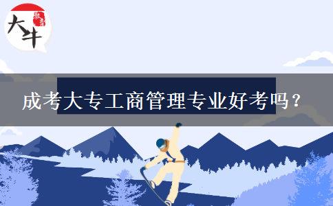 成考大專工商管理專業(yè)好考嗎？