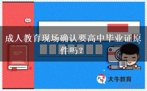 成人教育現(xiàn)場(chǎng)確認(rèn)要高中畢業(yè)證原件嗎？