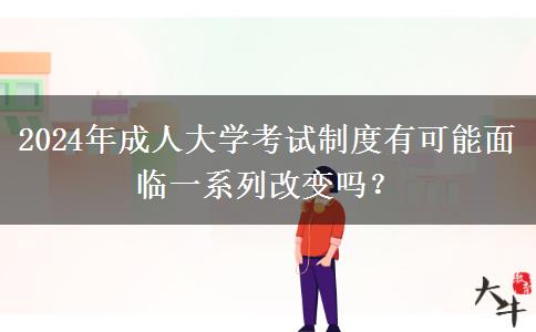 2024年成人大學(xué)考試制度會(huì)改變嗎
