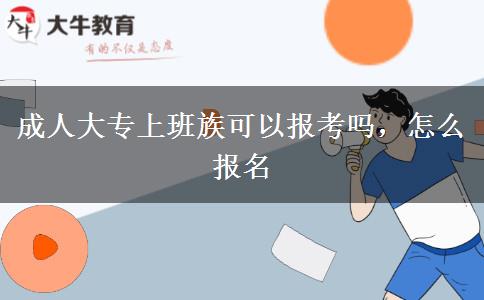 成人大專上班族可以報(bào)考嗎，怎么報(bào)名
