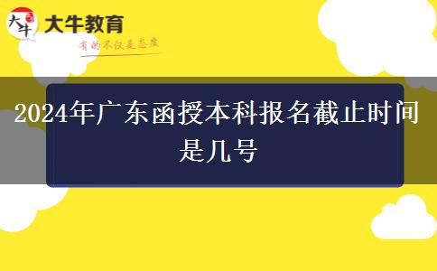 2024年廣東函授本科報(bào)名截止時間是幾號