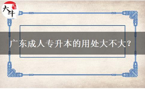 廣東成人專升本的用處大不大？