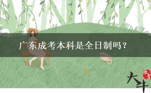 廣東成考本科是全日制嗎？