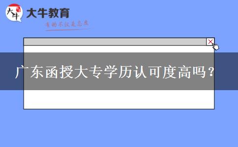 廣東函授大專學(xué)歷認可度高嗎？